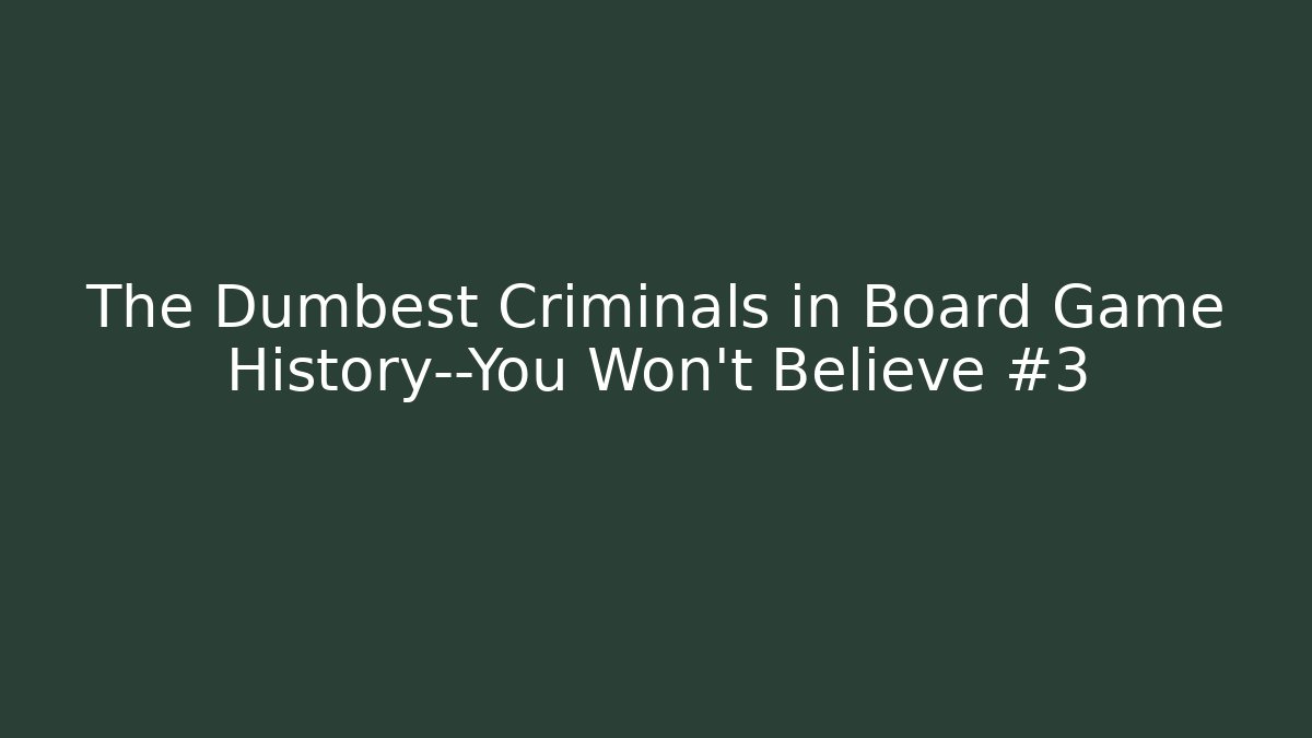 The Dumbest Criminals in Board Game History—You Won't Believe #3