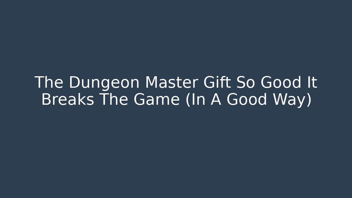 The Dungeon Master Gift So Good It Breaks The Game (In A Good Way)