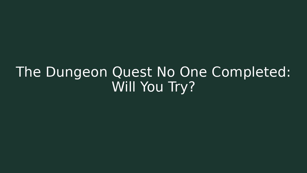 The Dungeon Quest No One Completed: Will You Try?