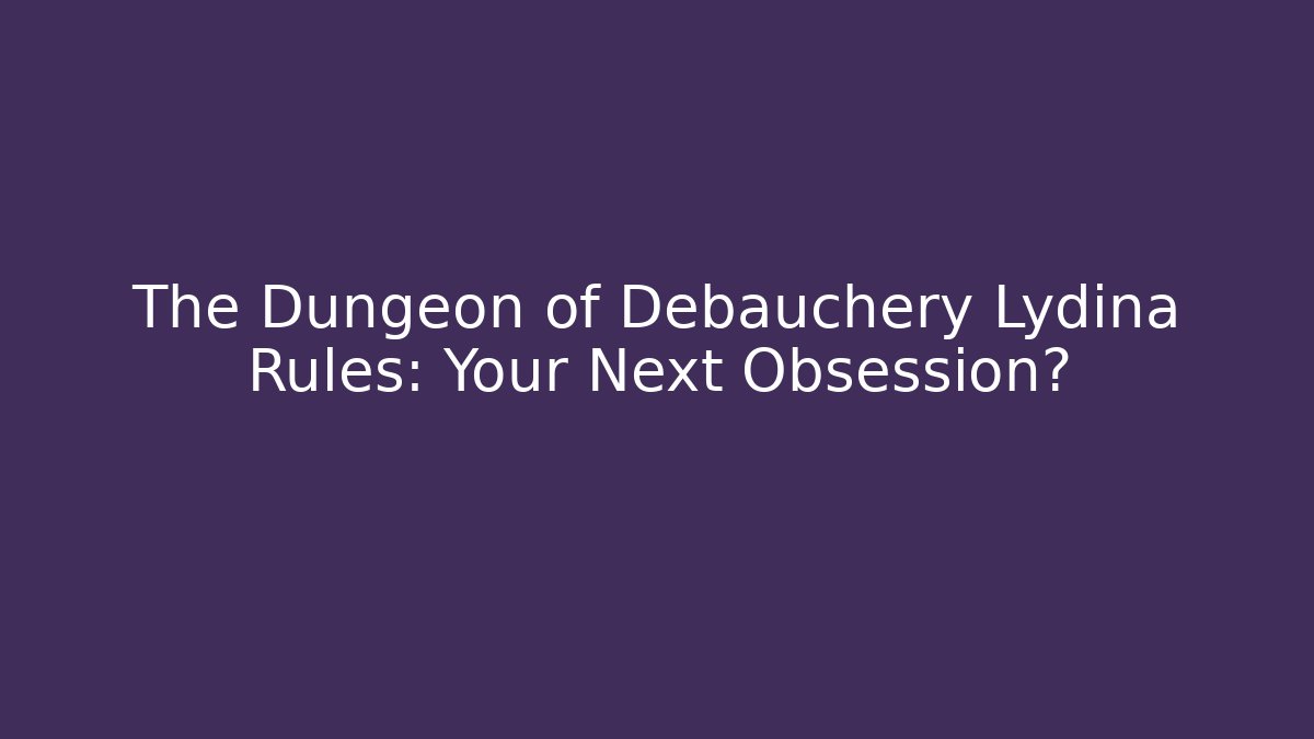 The Dungeon of Debauchery Lydina Rules: Your Next Obsession?
