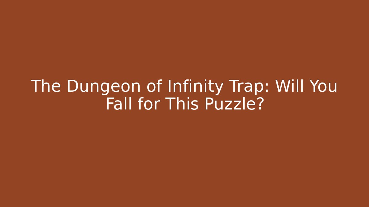 The Dungeon of Infinity Trap: Will You Fall for This Puzzle?