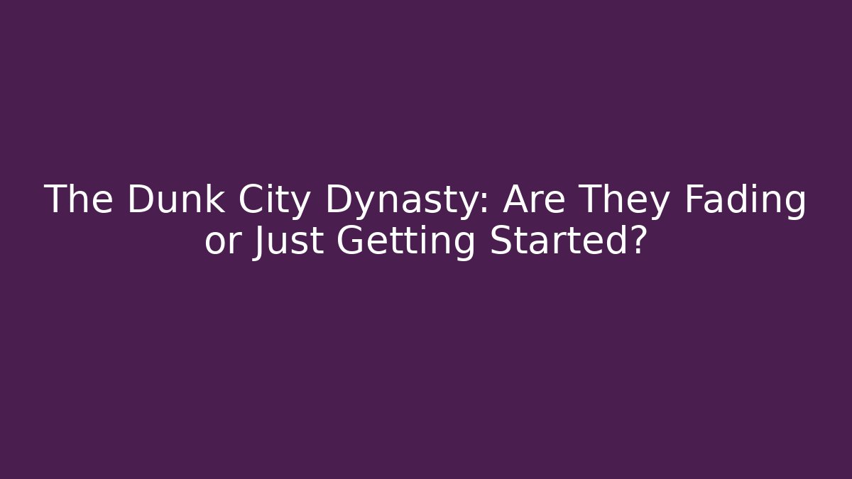 The Dunk City Dynasty: Are They Fading or Just Getting Started?