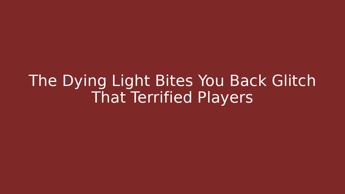 The Dying Light Bites You Back Glitch That Terrified Players - Create More Assets