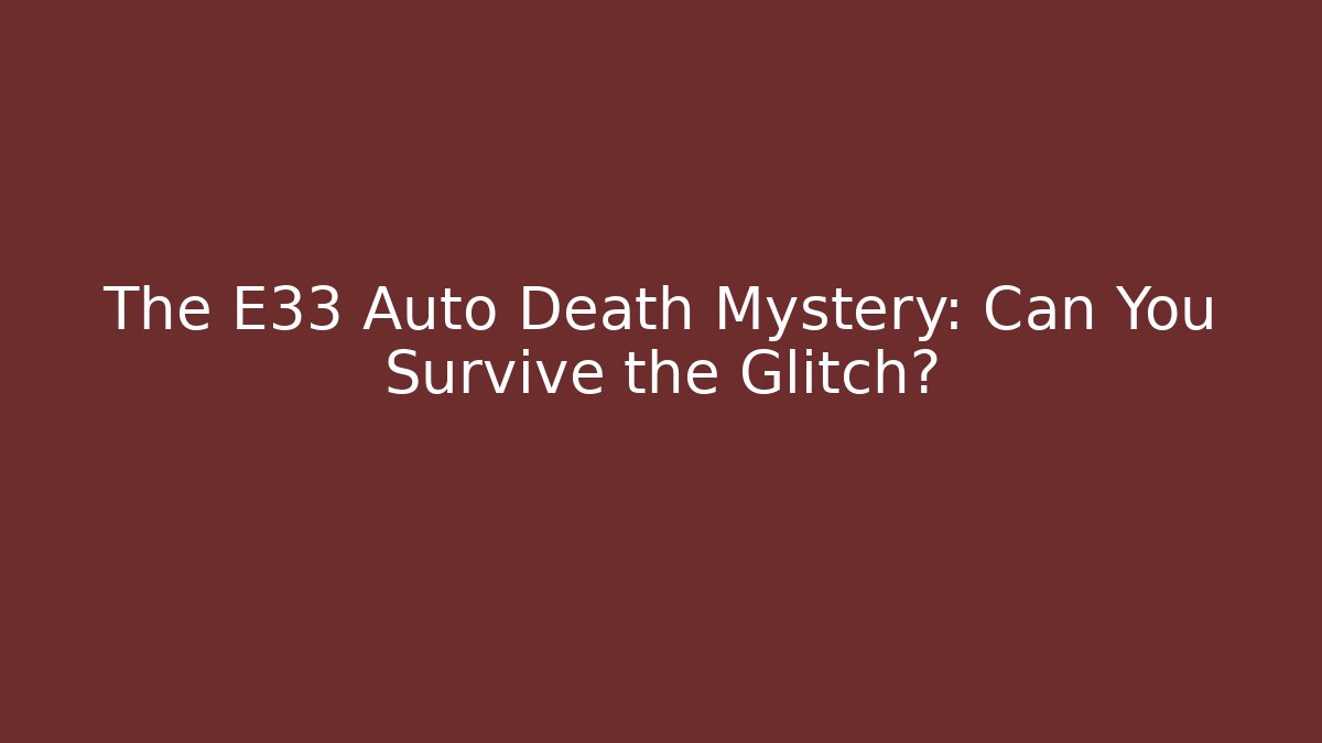 The E33 Auto Death Mystery: Can You Survive the Glitch?