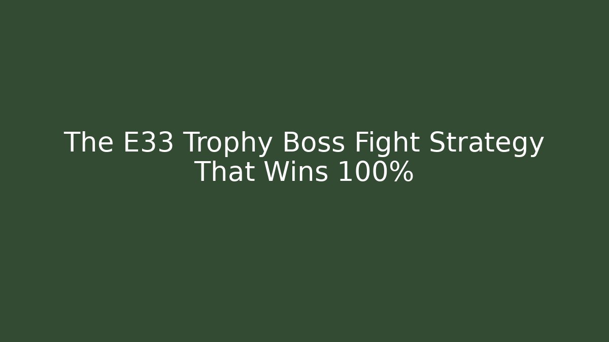 The E33 Trophy Boss Fight Strategy That Wins 100%