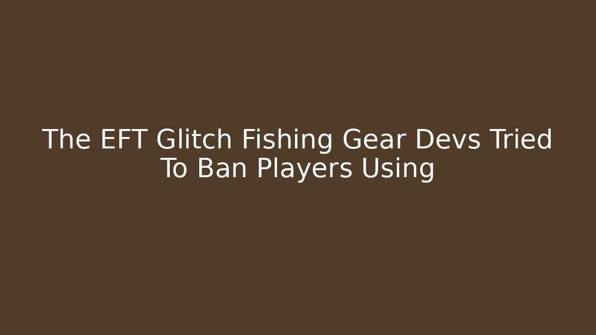 The EFT Glitch Fishing Gear Devs Tried To Ban Players Using