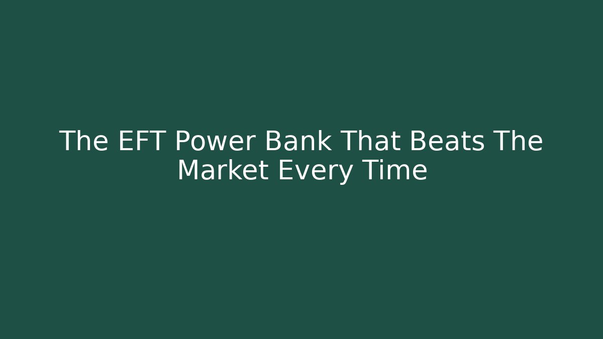 The EFT Power Bank That Beats The Market Every Time