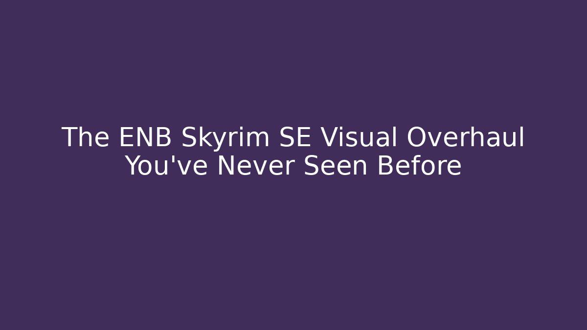 The ENB Skyrim SE Visual Overhaul You’ve Never Seen Before