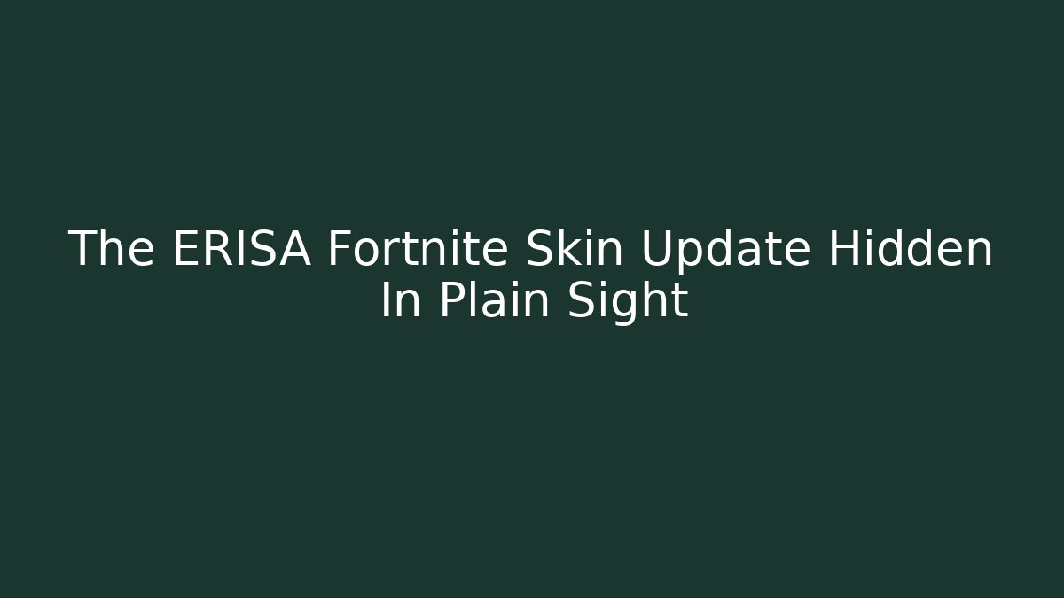 The ERISA Fortnite Skin Update Hidden In Plain Sight