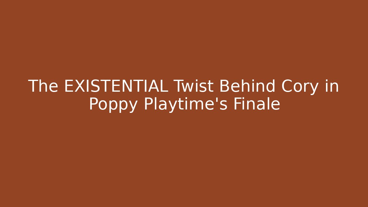 The EXISTENTIAL Twist Behind Cory in Poppy Playtime’s Finale