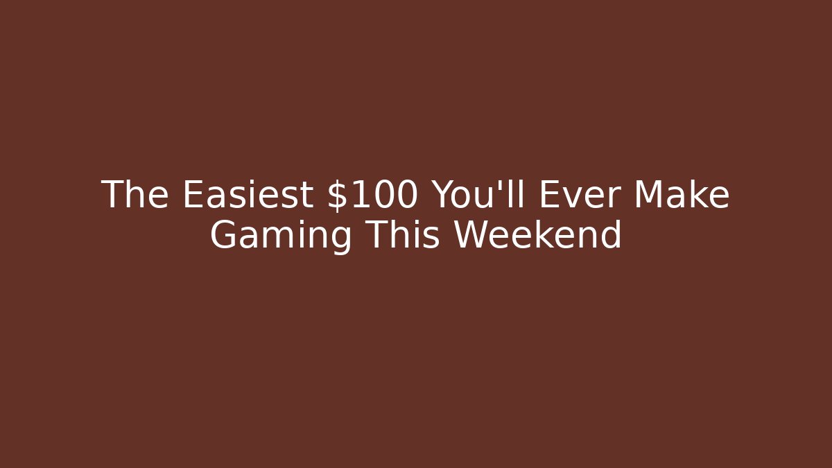 The Easiest $100 You'll Ever Make Gaming This Weekend