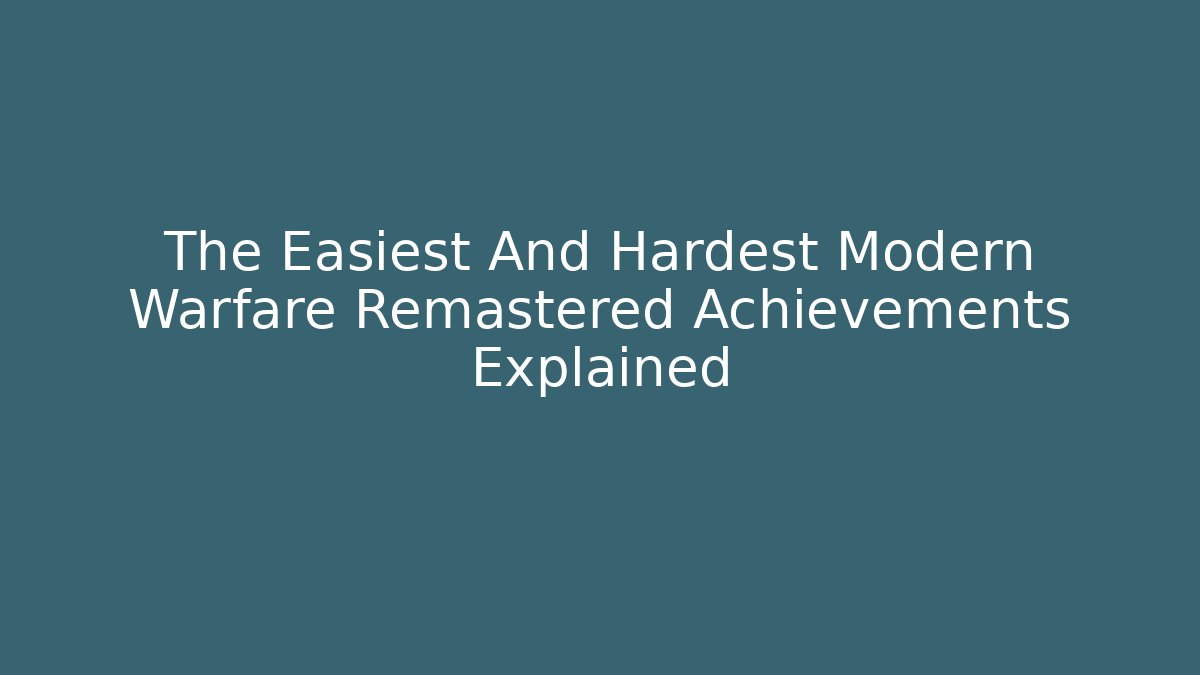 The Easiest And Hardest Modern Warfare Remastered Achievements Explained