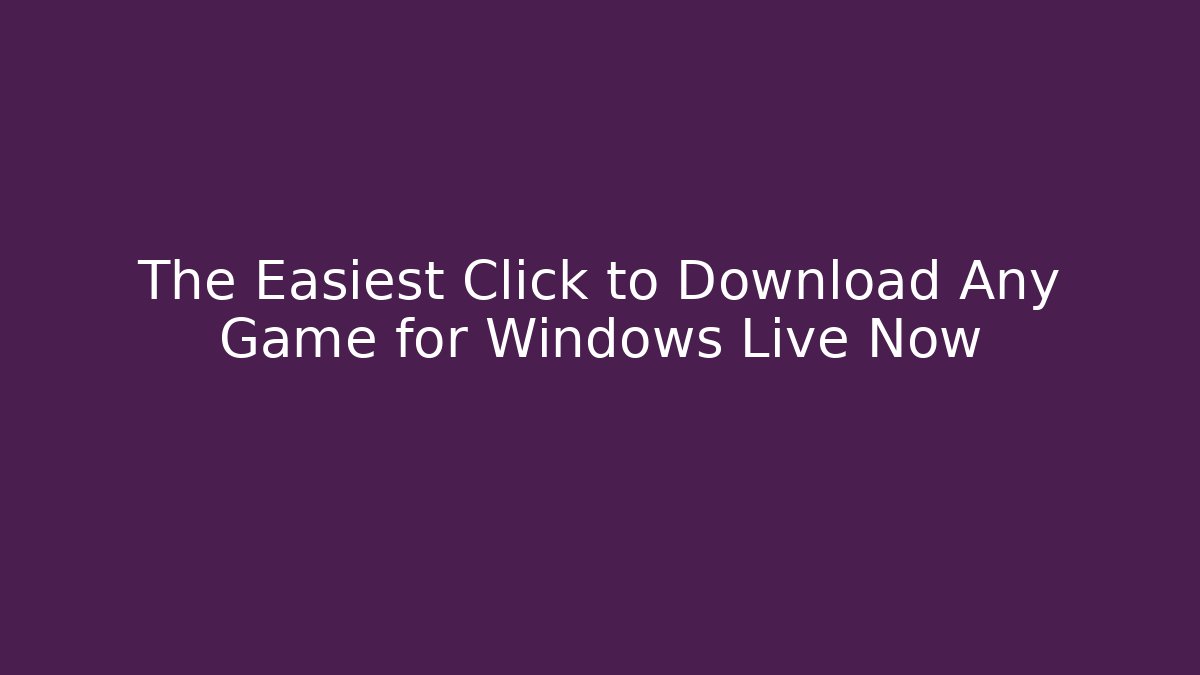 The Easiest Click to Download Any Game for Windows Live Now