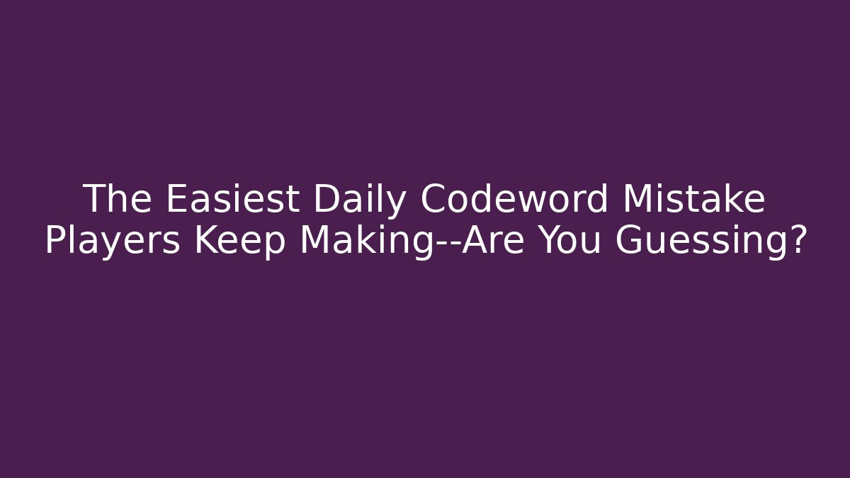 The Easiest Daily Codeword Mistake Players Keep Making—Are You Guessing?