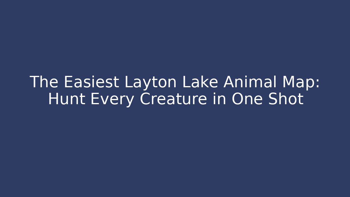 The Easiest Layton Lake Animal Map: Hunt Every Creature in One Shot