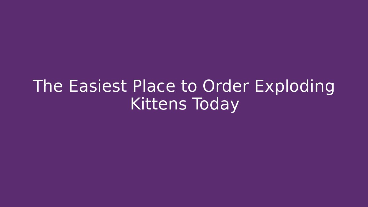 The Easiest Place to Order Exploding Kittens Today