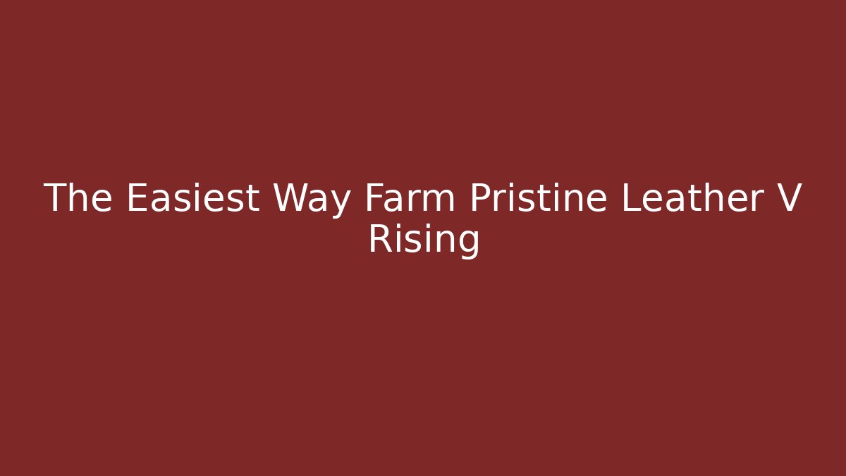 The Easiest Way Farm Pristine Leather V Rising
