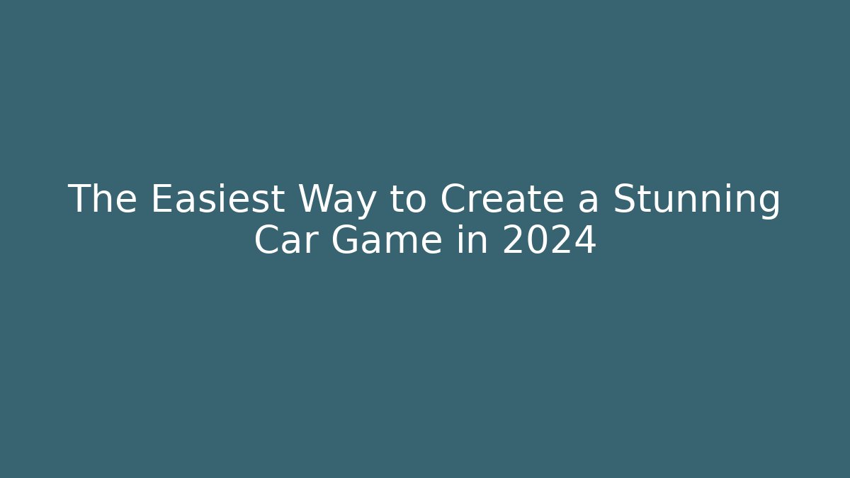 The Easiest Way to Create a Stunning Car Game in 2024