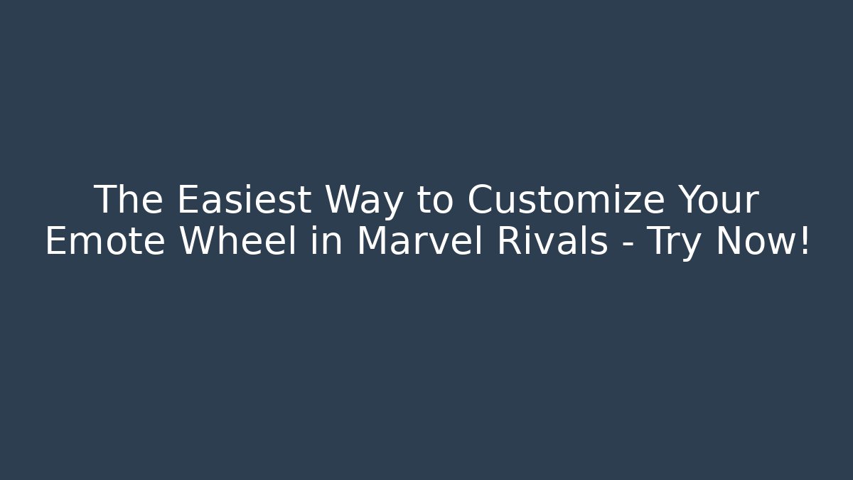 The Easiest Way to Customize Your Emote Wheel in Marvel Rivals – Try Now!