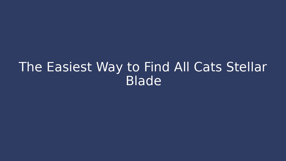 The Easiest Way to Find All Cats Stellar Blade