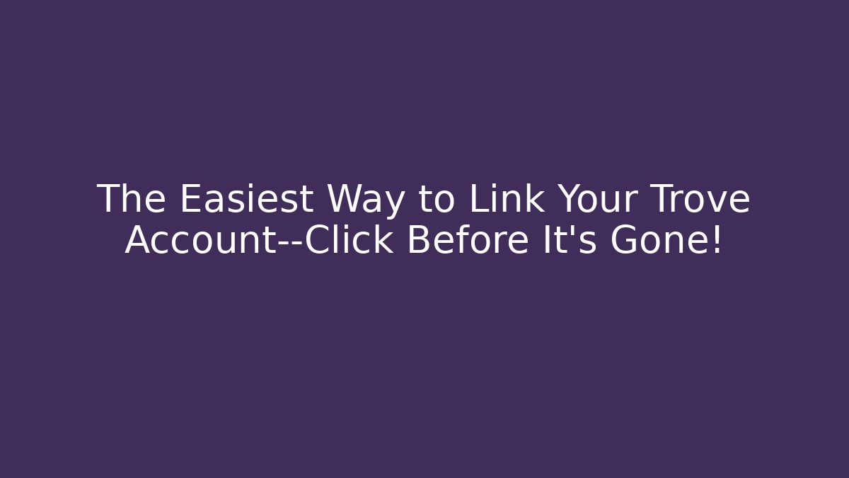 The Easiest Way to Link Your Trove Account—Click Before It’s Gone!