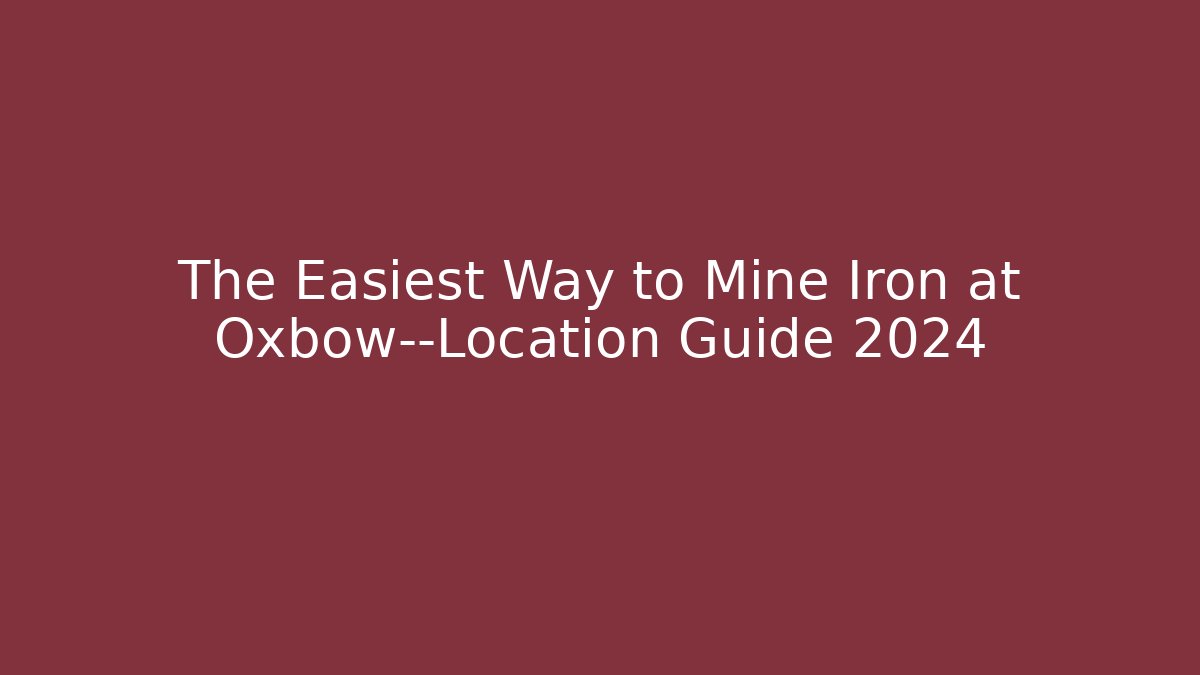 The Easiest Way to Mine Iron at Oxbow—Location Guide 2024