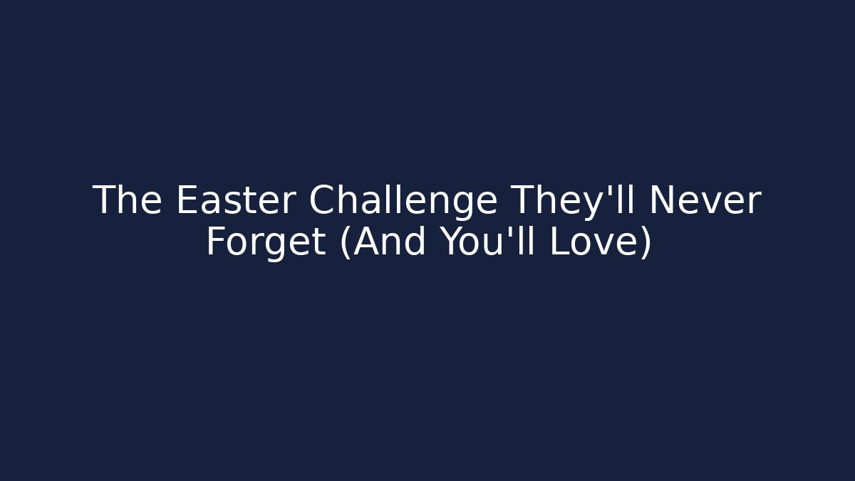 The Easter Challenge They'll Never Forget (And You'll Love)