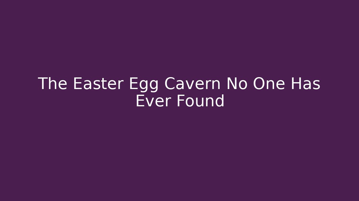 The Easter Egg Cavern No One Has Ever Found
