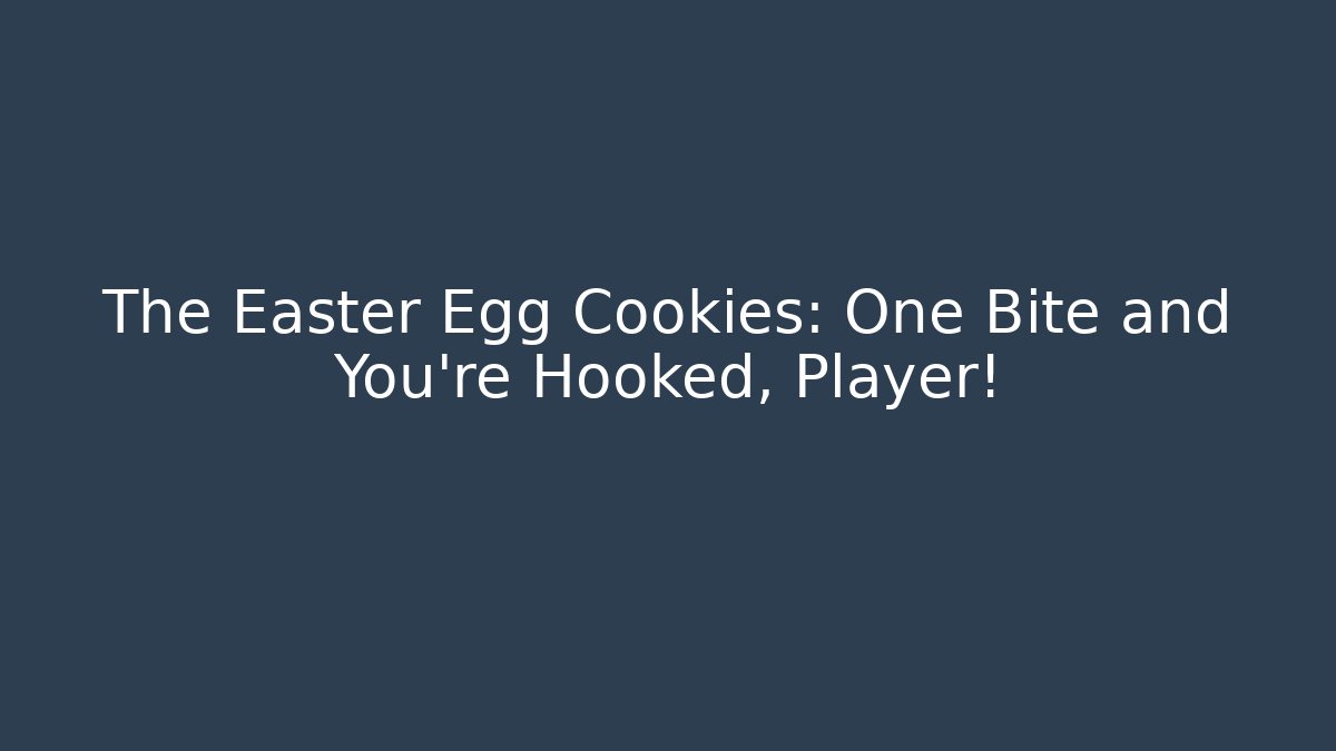 The Easter Egg Cookies: One Bite and You're Hooked, Player!