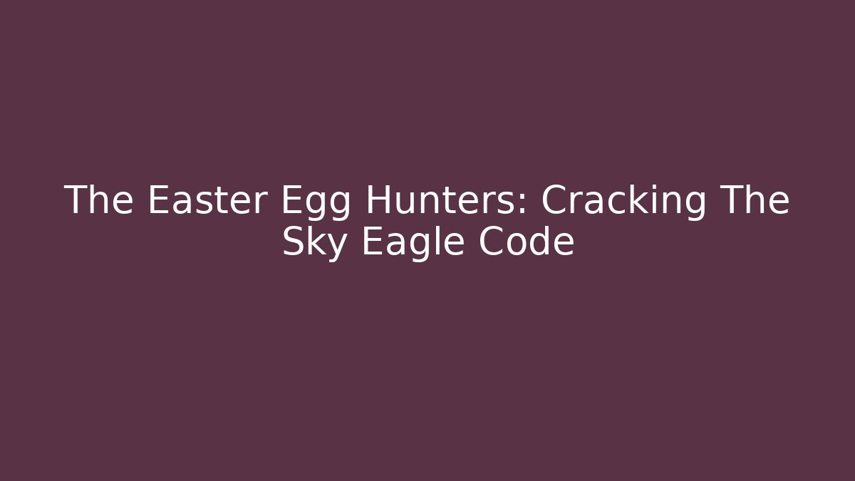 The Easter Egg Hunters: Cracking The Sky Eagle Code - Create More Assets