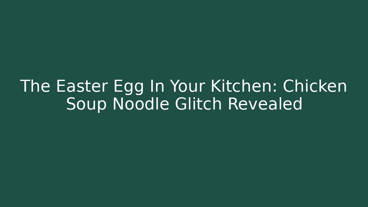 The Easter Egg In Your Kitchen: Chicken Soup Noodle Glitch Revealed