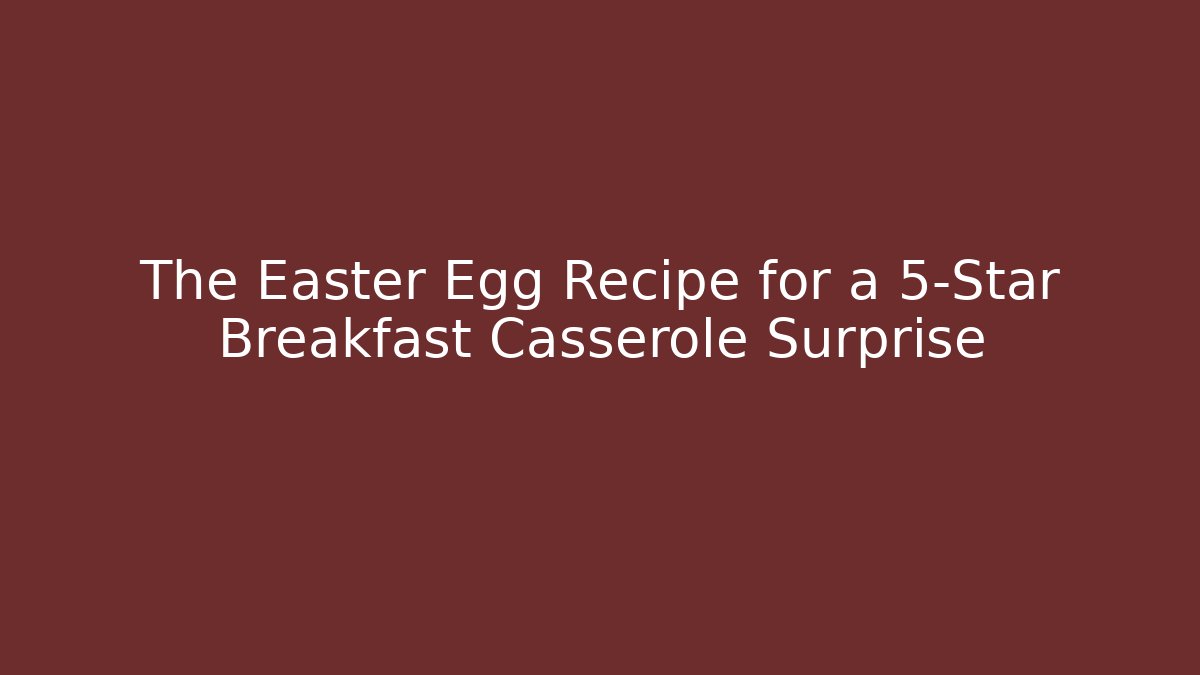 The Easter Egg Recipe for a 5-Star Breakfast Casserole Surprise - Create More Assets