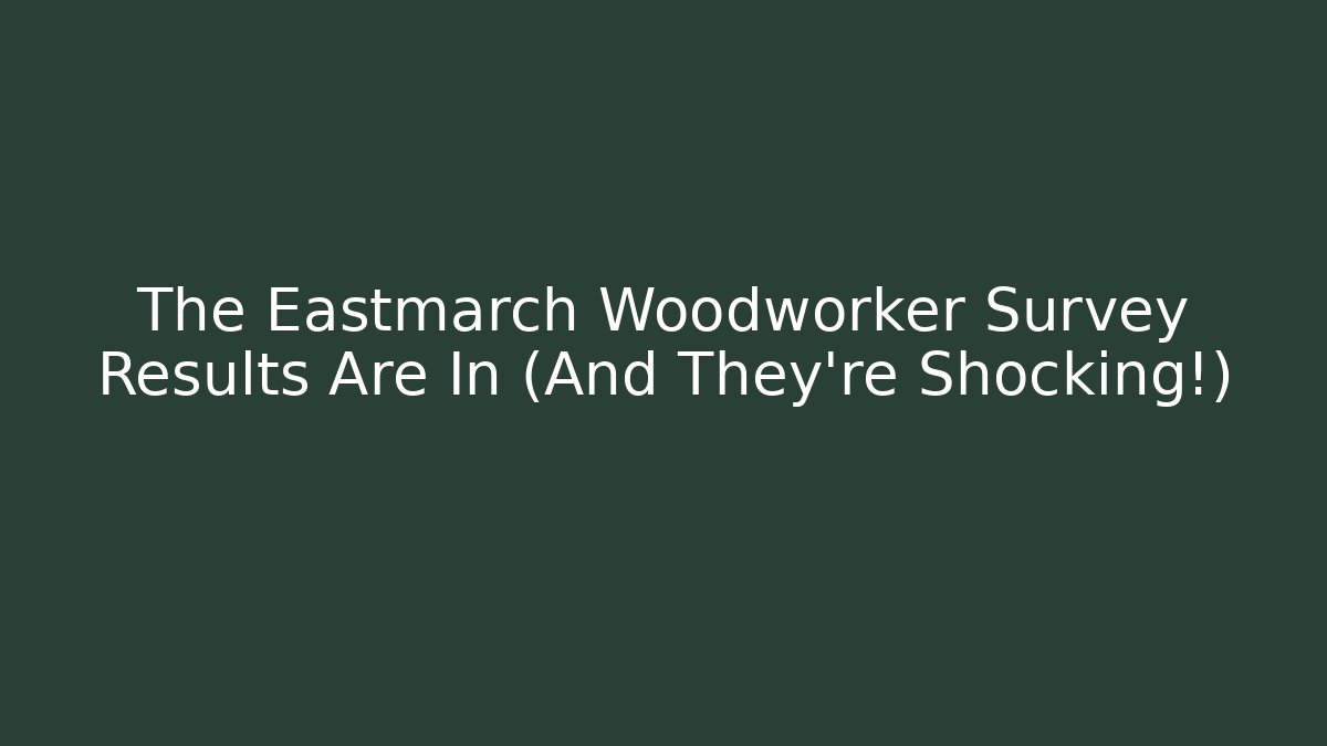 The Eastmarch Woodworker Survey Results Are In (And They're Shocking!)