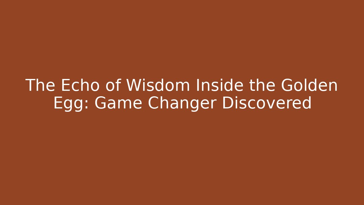 The Echo of Wisdom Inside the Golden Egg: Game Changer Discovered