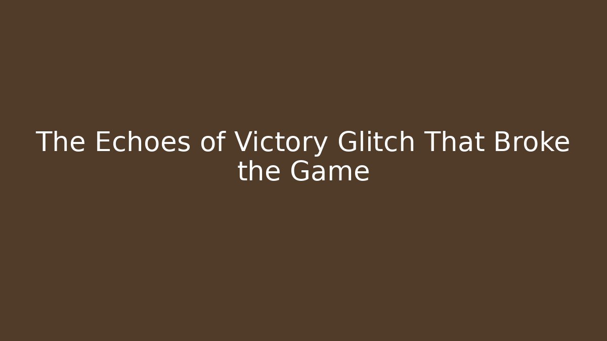 The Echoes of Victory Glitch That Broke the Game