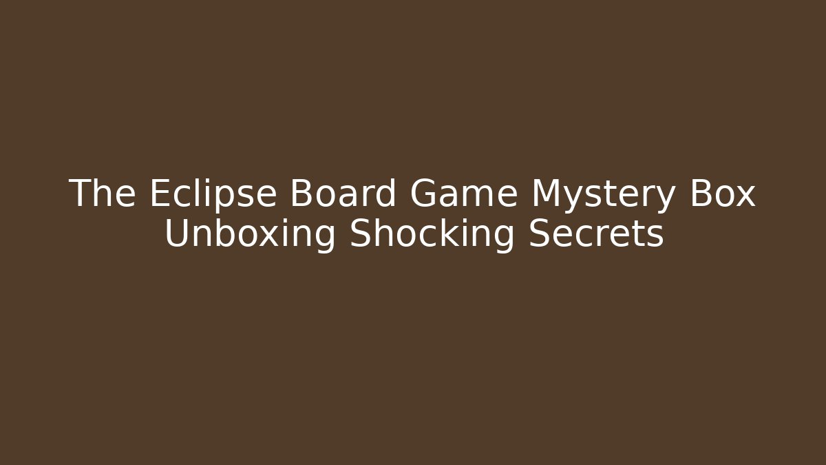 The Eclipse Board Game Mystery Box Unboxing Shocking Secrets