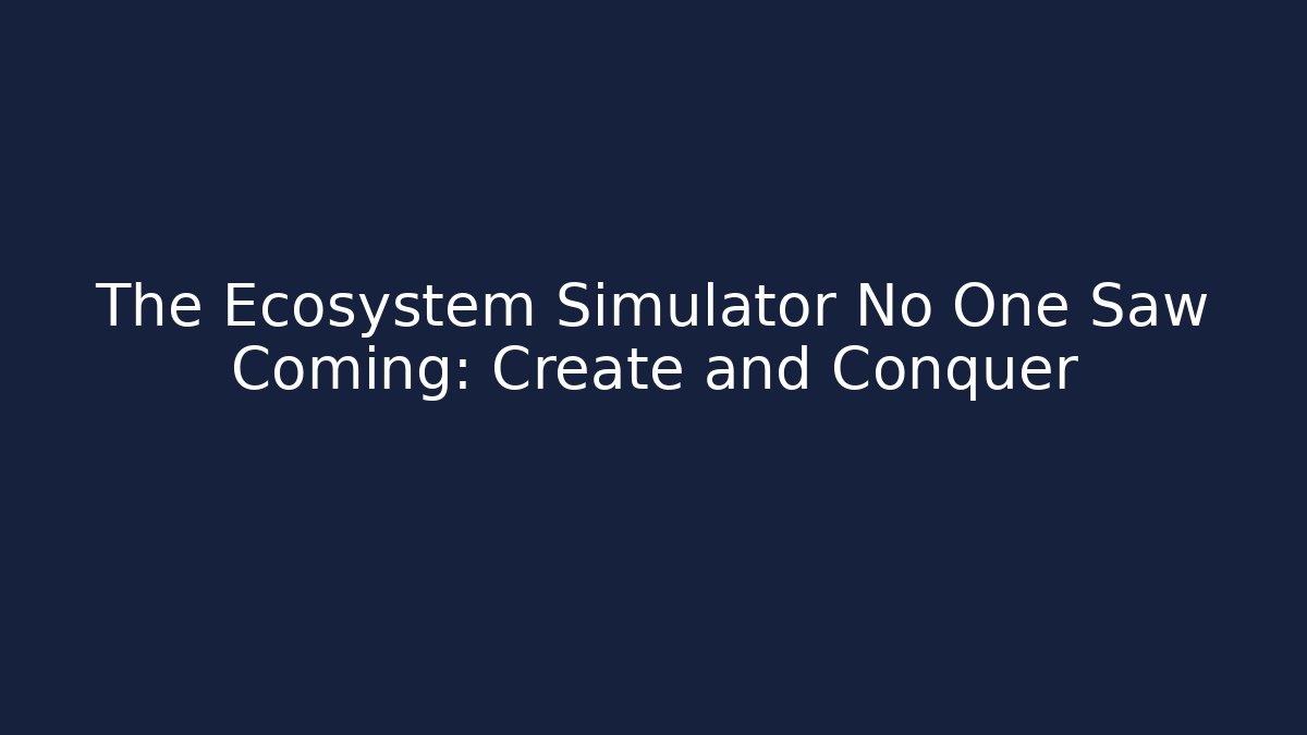 The Ecosystem Simulator No One Saw Coming: Create and Conquer