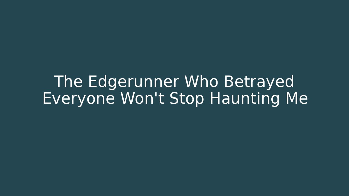 The Edgerunner Who Betrayed Everyone Won't Stop Haunting Me