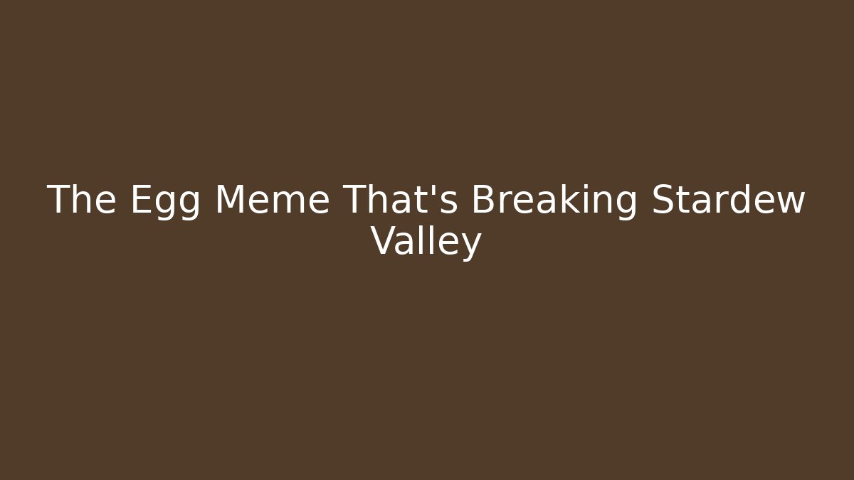 The Egg Meme That's Breaking Stardew Valley