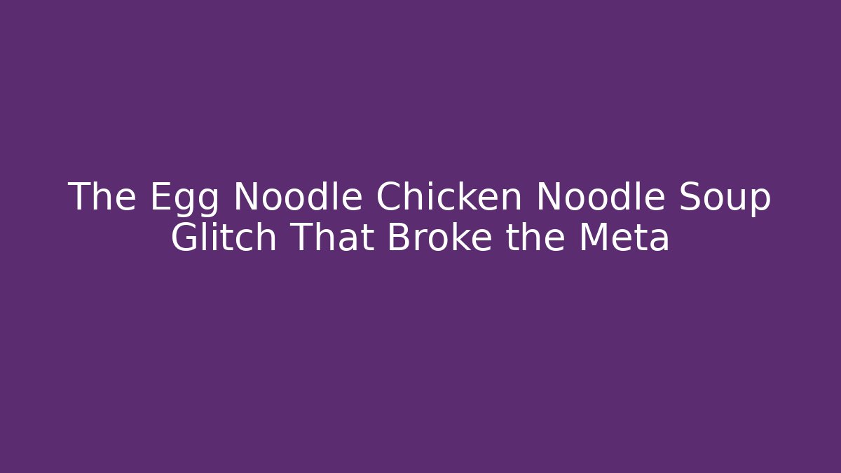 The Egg Noodle Chicken Noodle Soup Glitch That Broke the Meta