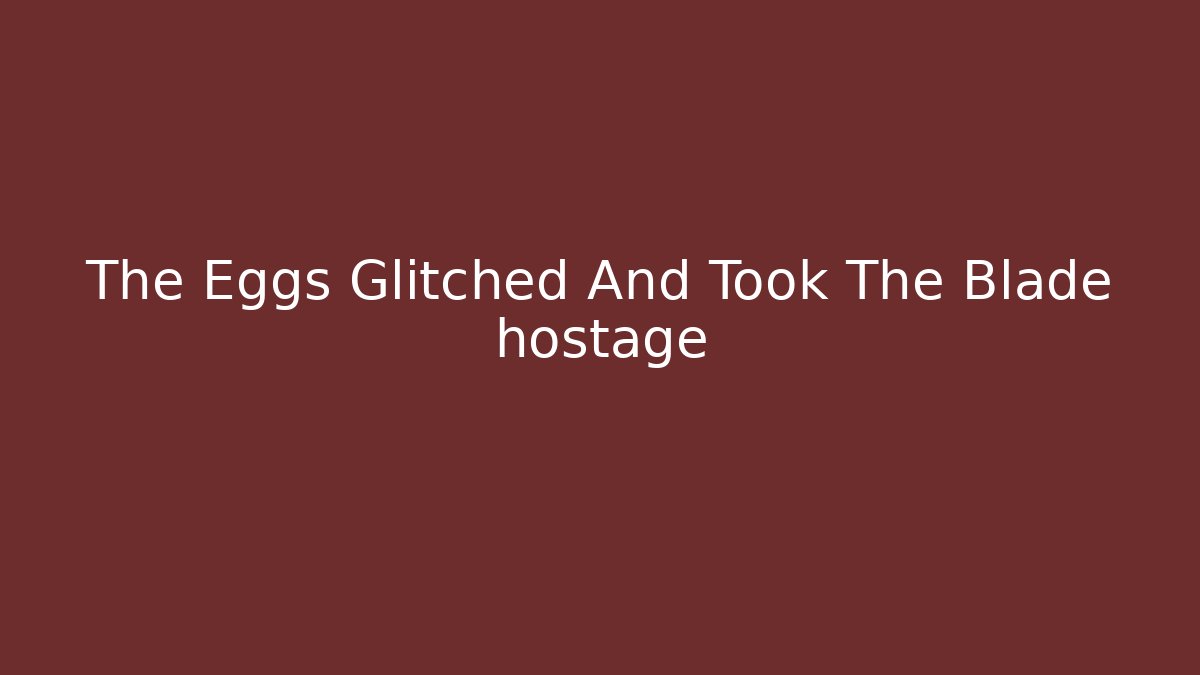 The Eggs Glitched And Took The Blade hostage - Create More Assets