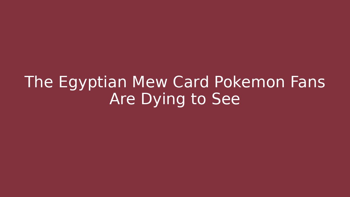 The Egyptian Mew Card Pokémon Fans Are Dying to See