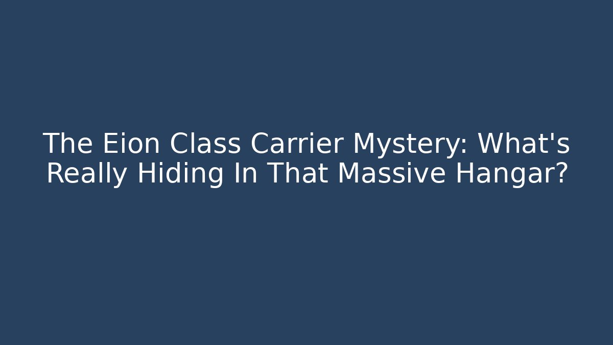 The Eion Class Carrier Mystery: What’s Really Hiding In That Massive Hangar?