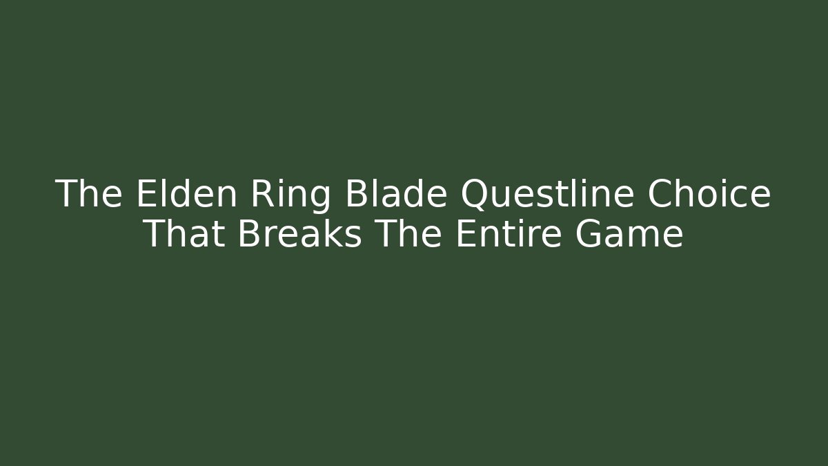 The Elden Ring Blade Questline Choice That Breaks The Entire Game