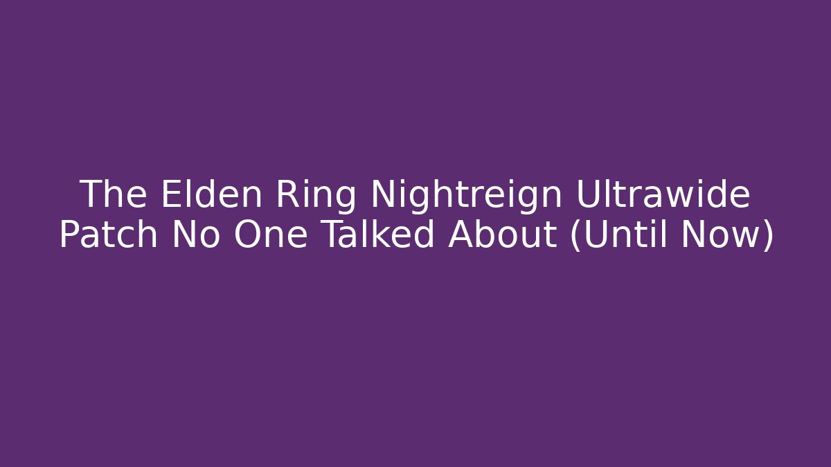 The Elden Ring Nightreign Ultrawide Patch No One Talked About (Until Now) - Create More Assets
