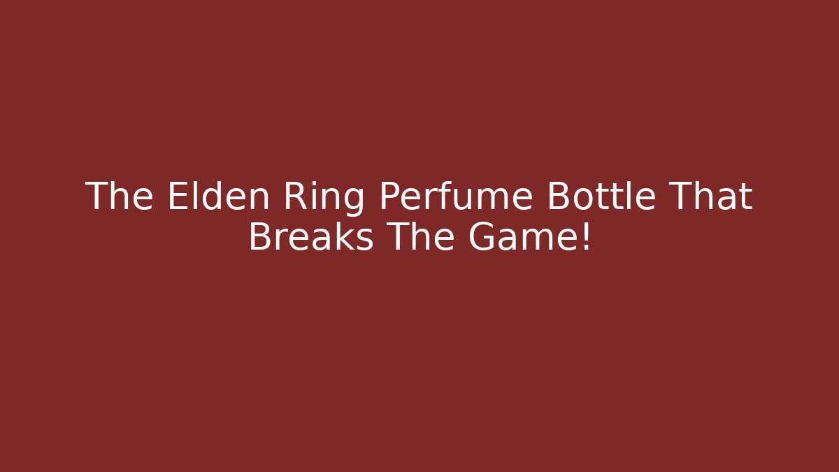 The Elden Ring Perfume Bottle That Breaks The Game! - Create More Assets