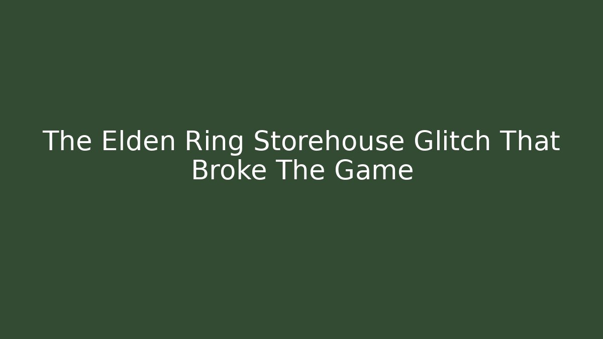 The Elden Ring Storehouse Glitch That Broke The Game