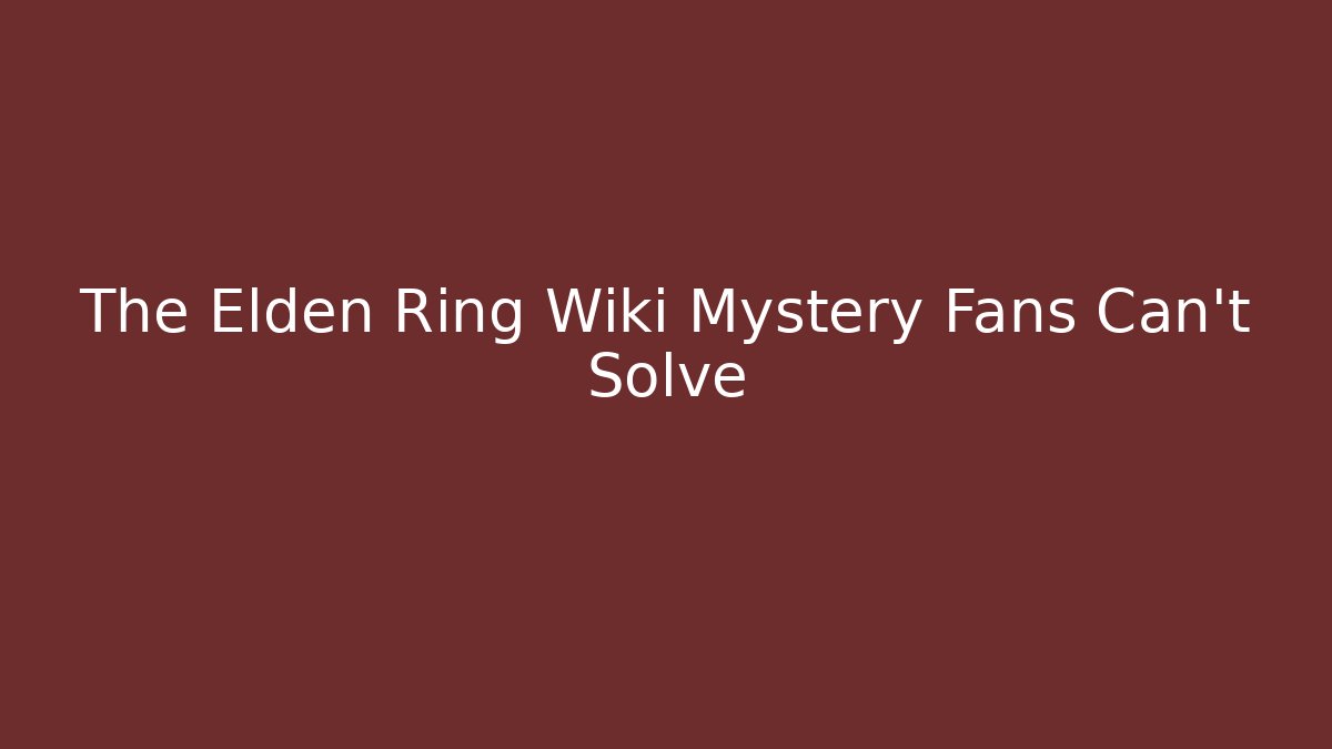 The Elden Ring Wiki Mystery Fans Can't Solve
