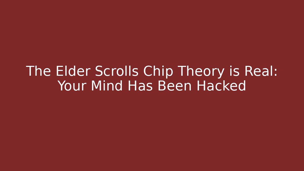 The Elder Scrolls Chip Theory is Real: Your Mind Has Been Hacked - Create More Assets