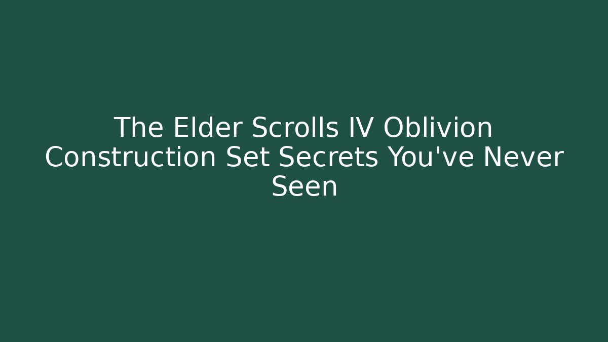 The Elder Scrolls IV Oblivion Construction Set Secrets You've Never Seen - Create More Assets